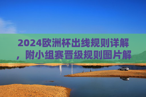 2024欧洲杯出线规则详解，附小组赛晋级规则图片解析，2024欧洲杯出线规则与小组赛晋级规则图片详解