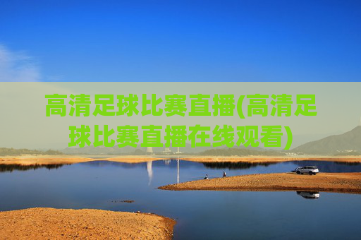 高清足球比赛直播(高清足球比赛直播在线观看)
