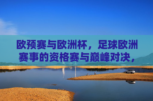 欧预赛与欧洲杯，足球欧洲赛事的资格赛与巅峰对决，欧预赛与欧洲杯，欧洲足球的资格赛与巅峰对决