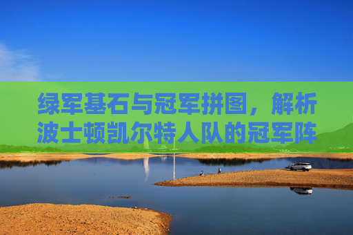 绿军基石与冠军拼图,解析波士顿凯尔特人队的冠军阵容