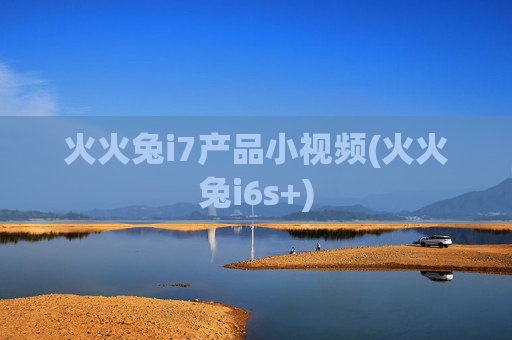 火火兔i7产品小视频(火火兔i6s+)