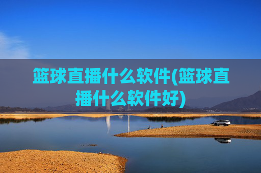 篮球直播什么软件(篮球直播什么软件好)