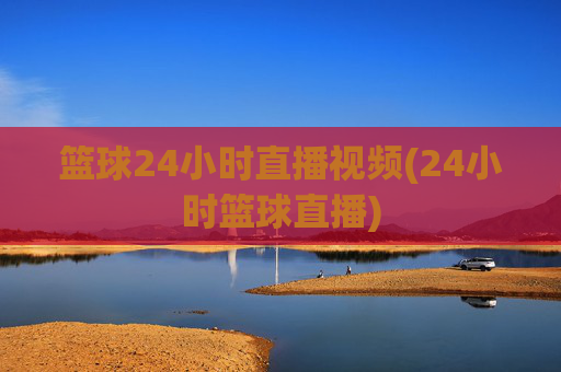 篮球24小时直播视频(24小时篮球直播)