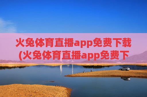 火兔体育直播app免费下载(火兔体育直播app免费下载安装)