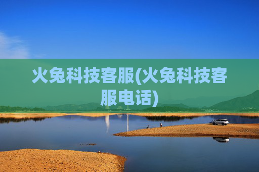 火兔科技客服(火兔科技客服电话)