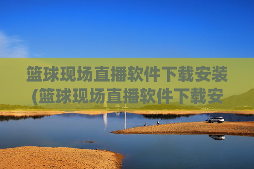 篮球现场直播软件下载安装(篮球现场直播软件下载安装手机版)