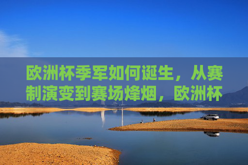欧洲杯季军如何诞生，从赛制演变到赛场烽烟，欧洲杯季军诞生记，从赛制演变到赛场烽烟