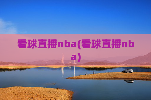 看球直播nba(看球直播nba)