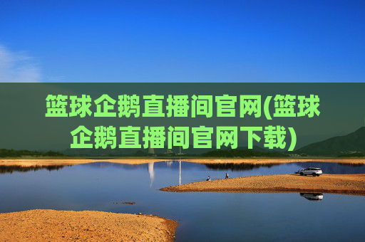 篮球企鹅直播间官网(篮球企鹅直播间官网下载)