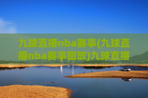 九球直播nba赛事(九球直播nba赛事回放)九球直播NBA赛事及回放