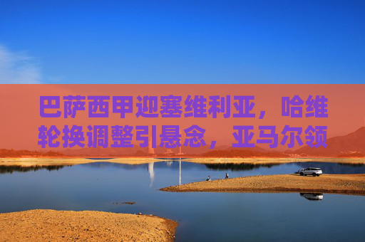 巴萨西甲迎塞维利亚,哈维轮换调整引悬念,亚马尔领衔攻击线冲击三分