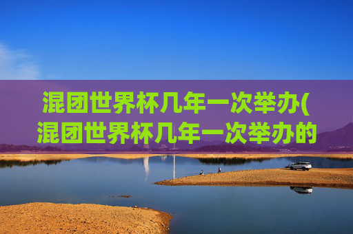 混团世界杯几年一次举办(混团世界杯几年一次举办的)