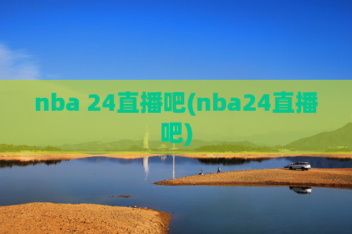 nba 24直播吧(nba24直播吧)