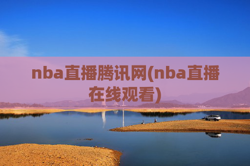 nba直播腾讯网(nba直播在线观看)