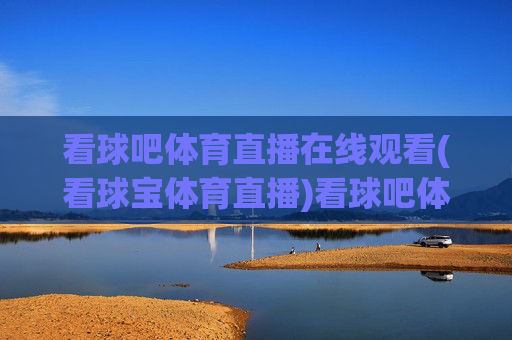 看球吧体育直播在线观看(看球宝体育直播)看球吧体育直播在线观看