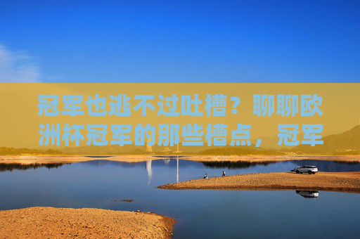 冠军也逃不过吐槽？聊聊欧洲杯冠军的那些槽点，冠军也逃不过吐槽？欧洲杯冠军的那些槽点