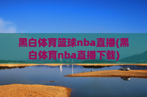黑白体育篮球nba直播(黑白体育nba直播下载)