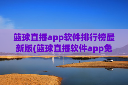 篮球直播app软件排行榜最新版(篮球直播软件app免费下载)