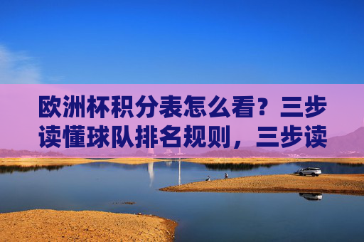 欧洲杯积分表怎么看？三步读懂球队排名规则，三步读懂欧洲杯积分表球队排名规则