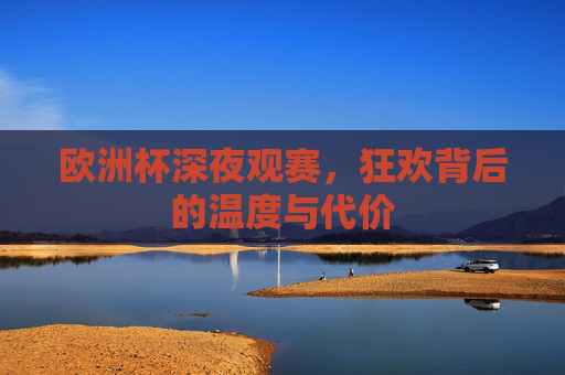 欧洲杯深夜观赛,狂欢背后的温度与代价