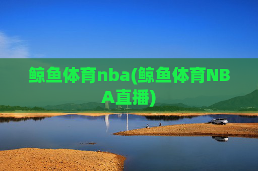 鲸鱼体育nba(鲸鱼体育NBA直播)