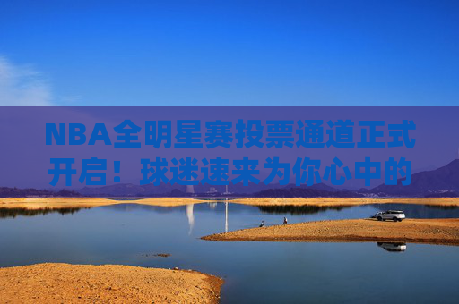 NBA全明星赛投票通道正式开启！球迷速来为你心中的偶像打call，NBA全明星赛投票通道开启！球迷速为偶像打call