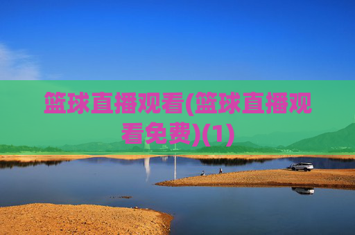 篮球直播观看(篮球直播观看免费)(1)