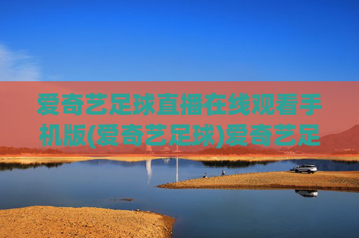 爱奇艺足球直播在线观看手机版(爱奇艺足球)爱奇艺足球直播手机版在线观看