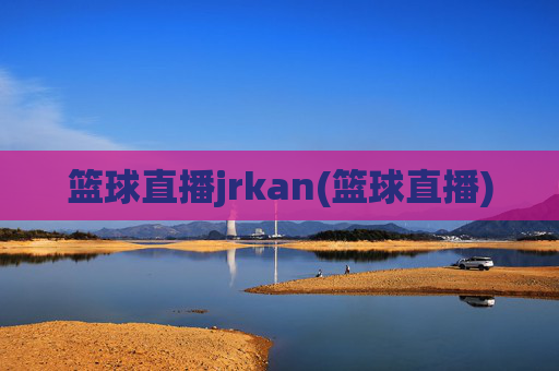 篮球直播jrkan(篮球直播)