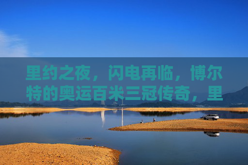 里约之夜，闪电再临，博尔特的奥运百米三冠传奇，里约之夜，闪电加冕，博尔特奥运百米三冠传奇