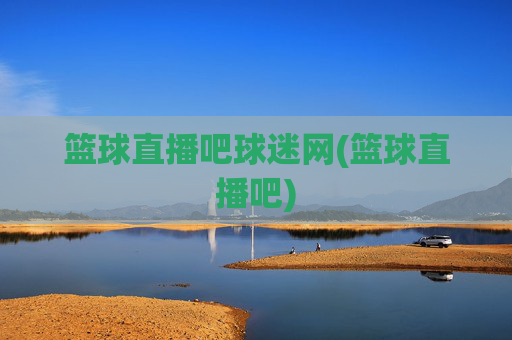 篮球直播吧球迷网(篮球直播吧)