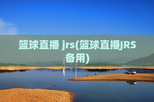 篮球直播 jrs(篮球直播JRS备用)