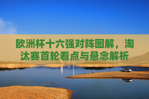 欧洲杯十六强对阵图解,淘汰赛首轮看点与悬念解析
