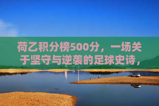 荷乙积分榜500分,一场关于坚守与逆袭的足球史诗,荷乙积分榜500分,坚守与逆袭的足球史诗