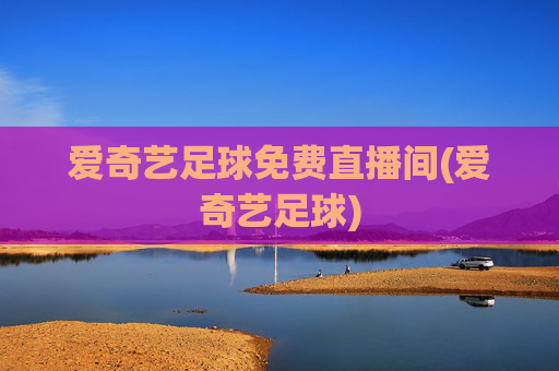 爱奇艺足球免费直播间(爱奇艺足球)