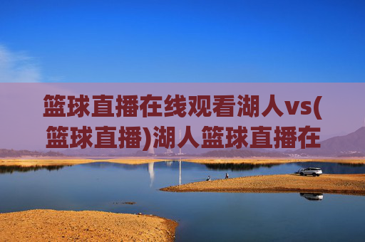 篮球直播在线观看湖人vs(篮球直播)湖人篮球直播在线观看