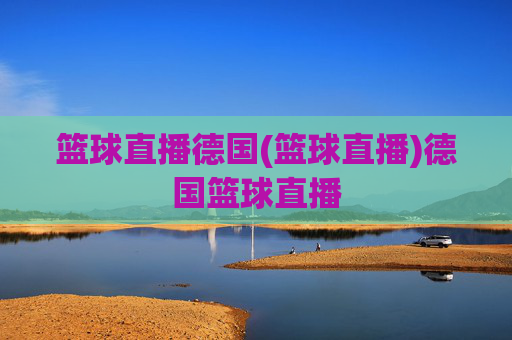 篮球直播德国(篮球直播)德国篮球直播