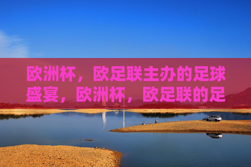 欧洲杯，欧足联主办的足球盛宴，欧洲杯，欧足联的足球盛宴