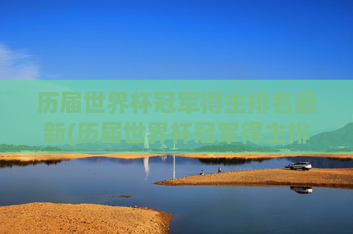 历届世界杯冠军得主排名最新(历届世界杯冠军得主排名最新名单)