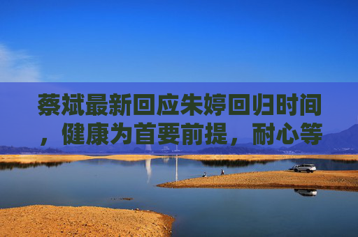 蔡斌最新回应朱婷回归时间，健康为首要前提，耐心等待核心回归，蔡斌回应朱婷回归，健康为首要前提，耐心等待核心回归