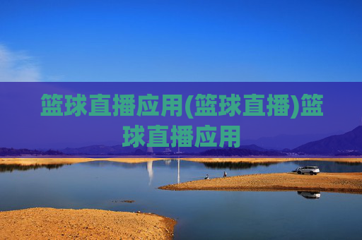 篮球直播应用(篮球直播)篮球直播应用