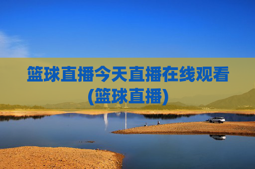 篮球直播今天直播在线观看(篮球直播)