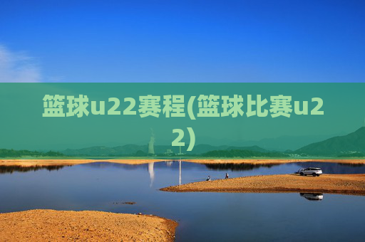 篮球u22赛程(篮球比赛u22)