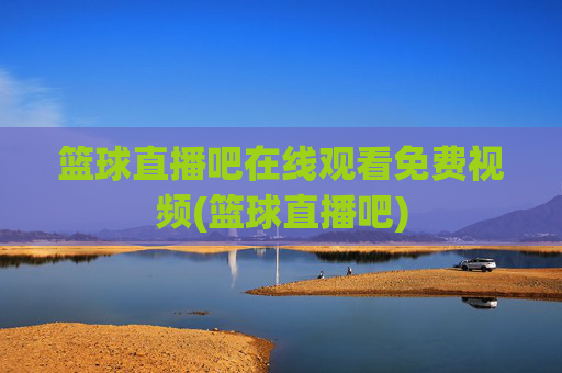 篮球直播吧在线观看免费视频(篮球直播吧)