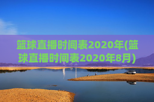 篮球直播时间表2020年(篮球直播时间表2020年8月)篮球直播时间表2020年(8月)