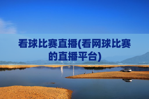 看球比赛直播(看网球比赛的直播平台)