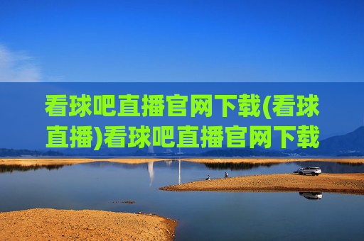 看球吧直播官网下载(看球直播)看球吧直播官网下载