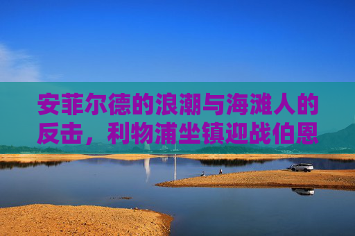 安菲尔德的浪潮与海滩人的反击，利物浦坐镇迎战伯恩茅斯，安菲尔德浪潮遇海滩人反击，利物浦主场迎战伯恩茅斯