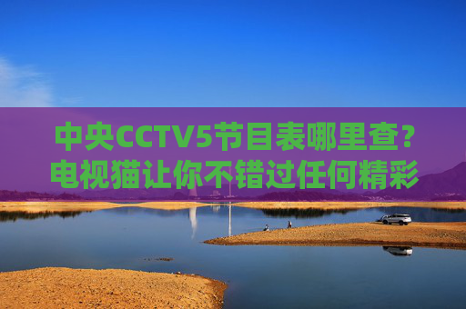 中央CCTV5节目表哪里查?电视猫让你不错过任何精彩赛事!电视猫,CCTV5节目表查询,不错过精彩赛事!