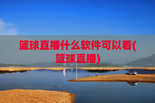 篮球直播什么软件可以看(篮球直播)